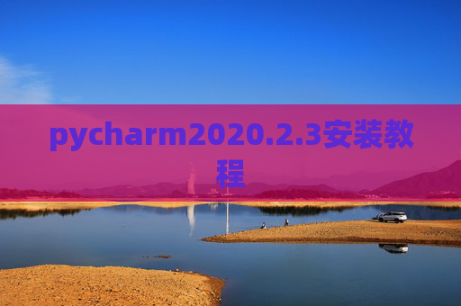pycharm2020.2.3安装教程 pycharm2020.2.3安装教程